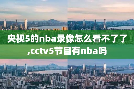 央视5的nba录像怎么看不了了,cctv5节目有nba吗