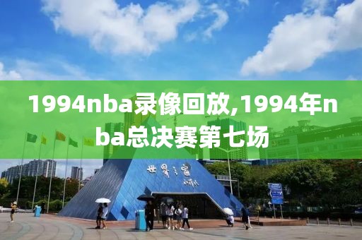 1994nba录像回放,1994年nba总决赛第七场