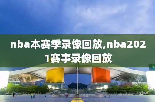 nba本赛季录像回放,nba2021赛事录像回放