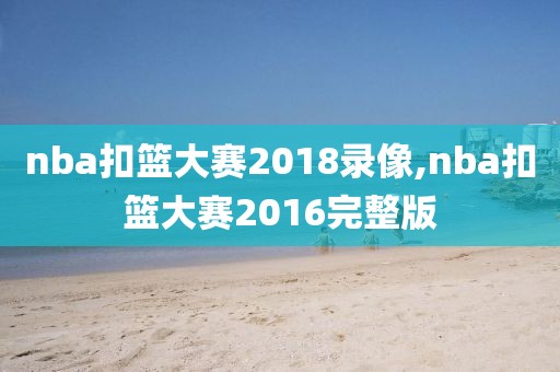 nba扣篮大赛2018录像,nba扣篮大赛2016完整版