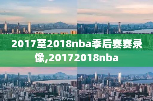 2017至2018nba季后赛赛录像,20172018nba
