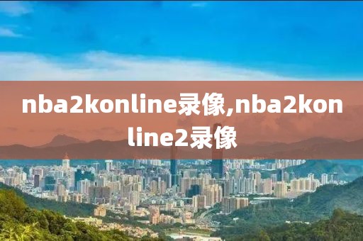 nba2konline录像,nba2konline2录像