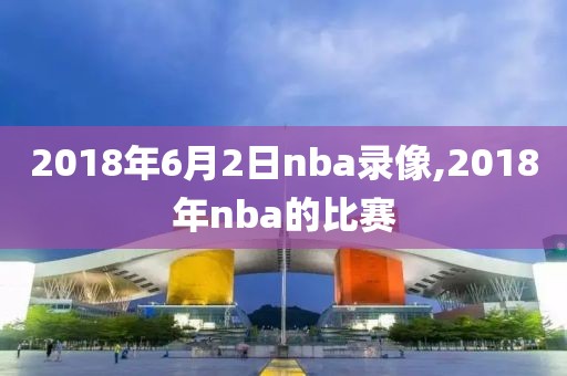 2018年6月2日nba录像,2018年nba的比赛