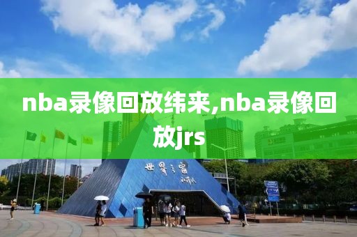 nba录像回放纬来,nba录像回放jrs