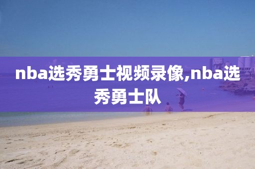nba选秀勇士视频录像,nba选秀勇士队