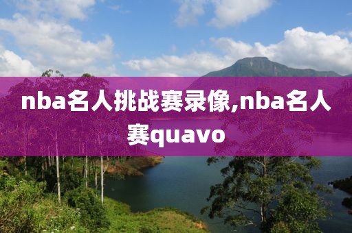 nba名人挑战赛录像,nba名人赛quavo