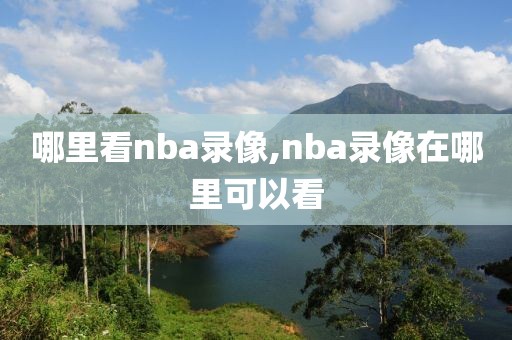 哪里看nba录像,nba录像在哪里可以看