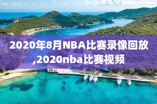 2020年8月NBA比赛录像回放,2020nba比赛视频