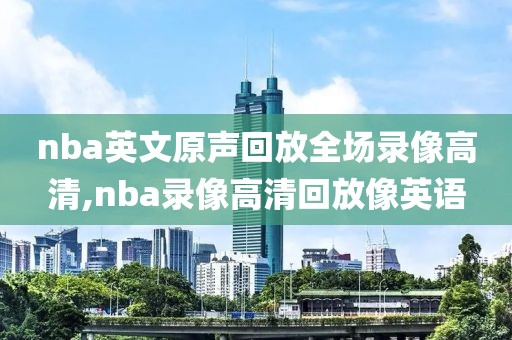 nba英文原声回放全场录像高清,nba录像高清回放像英语