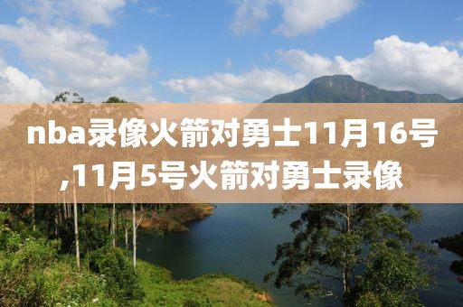 nba录像火箭对勇士11月16号,11月5号火箭对勇士录像