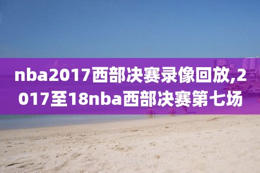 nba2017西部决赛录像回放,2017至18nba西部决赛第七场