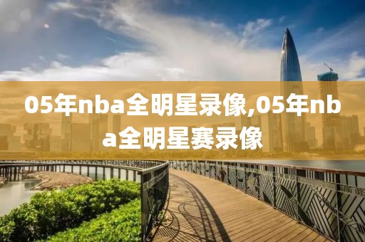 05年nba全明星录像,05年nba全明星赛录像