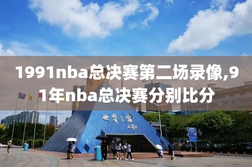 1991nba总决赛第二场录像,91年nba总决赛分别比分