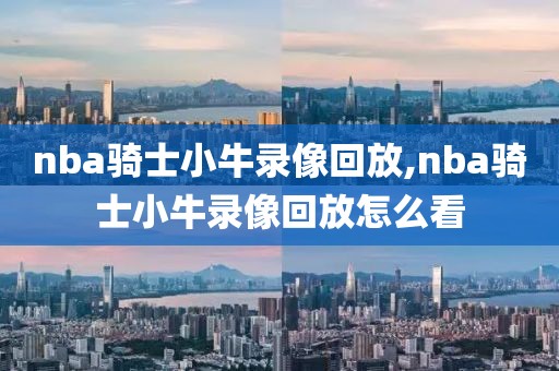 nba骑士小牛录像回放,nba骑士小牛录像回放怎么看