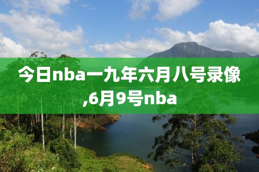 今日nba一九年六月八号录像,6月9号nba