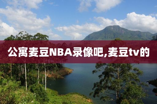 公寓麦豆NBA录像吧,麦豆tv的
