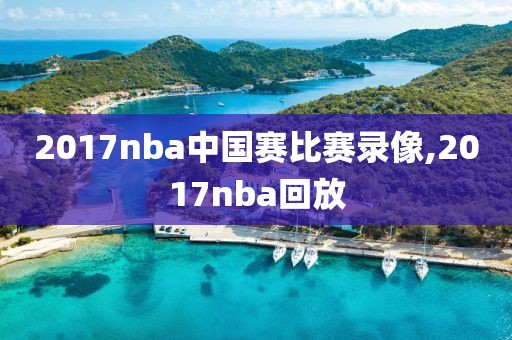 2017nba中国赛比赛录像,2017nba回放