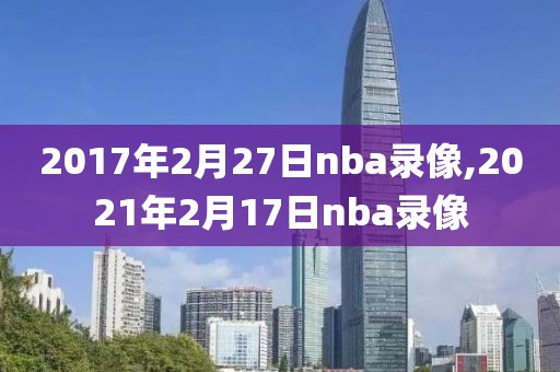 2017年2月27日nba录像,2021年2月17日nba录像