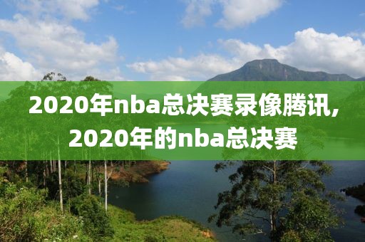 2020年nba总决赛录像腾讯,2020年的nba总决赛