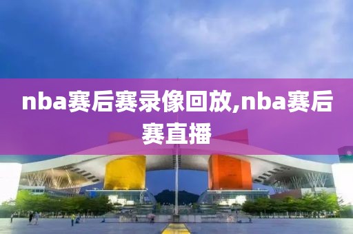 nba赛后赛录像回放,nba赛后赛直播
