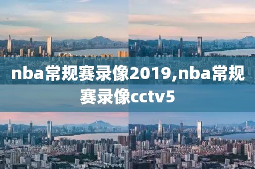nba常规赛录像2019,nba常规赛录像cctv5
