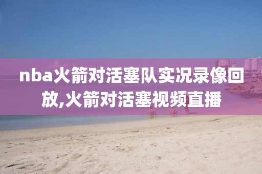 nba火箭对活塞队实况录像回放,火箭对活塞视频直播