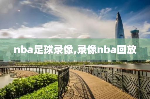 nba足球录像,录像nba回放