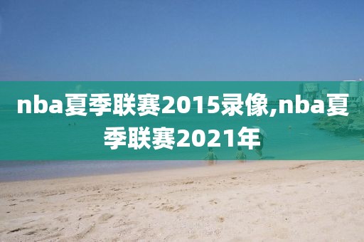nba夏季联赛2015录像,nba夏季联赛2021年