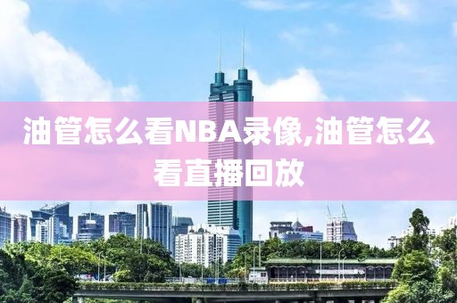 油管怎么看NBA录像,油管怎么看直播回放