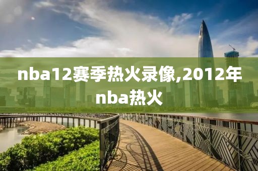 nba12赛季热火录像,2012年nba热火