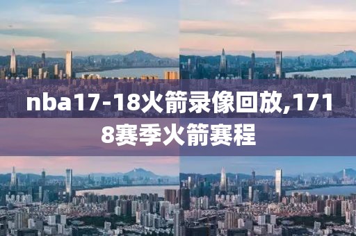 nba17-18火箭录像回放,1718赛季火箭赛程