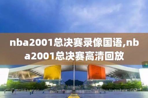 nba2001总决赛录像国语,nba2001总决赛高清回放