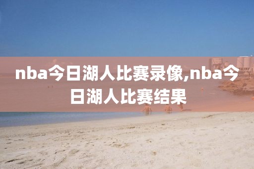 nba今日湖人比赛录像,nba今日湖人比赛结果