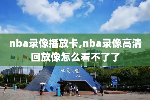 nba录像播放卡,nba录像高清回放像怎么看不了了