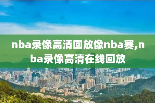 nba录像高清回放像nba赛,nba录像高清在线回放