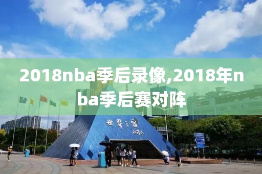 2018nba季后录像,2018年nba季后赛对阵