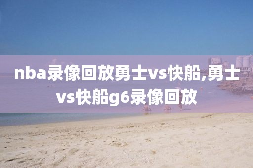 nba录像回放勇士vs快船,勇士vs快船g6录像回放