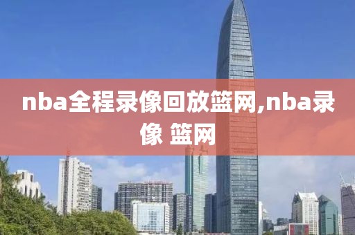 nba全程录像回放篮网,nba录像 篮网