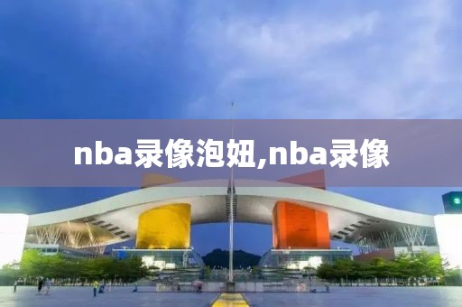 nba录像泡妞,nba录像