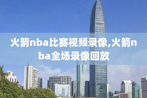 火箭nba比赛视频录像,火箭nba全场录像回放