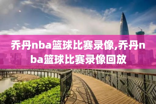 乔丹nba篮球比赛录像,乔丹nba篮球比赛录像回放