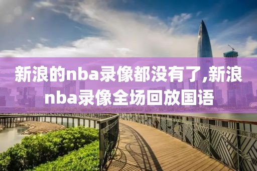 新浪的nba录像都没有了,新浪nba录像全场回放国语