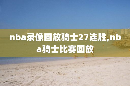 nba录像回放骑士27连胜,nba骑士比赛回放