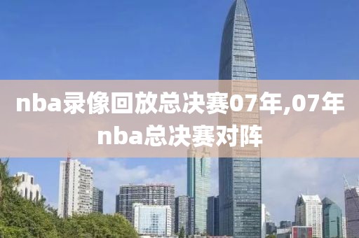 nba录像回放总决赛07年,07年nba总决赛对阵