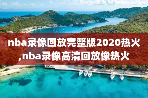 nba录像回放完整版2020热火,nba录像高清回放像热火