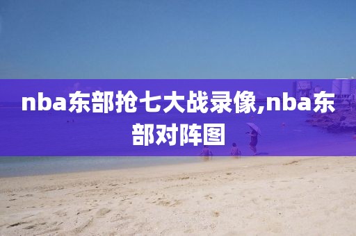 nba东部抢七大战录像,nba东部对阵图
