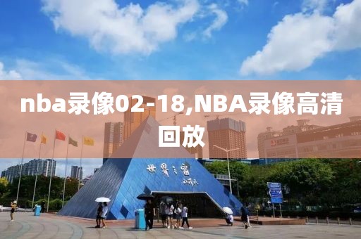 nba录像02-18,NBA录像高清回放