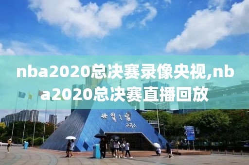 nba2020总决赛录像央视,nba2020总决赛直播回放