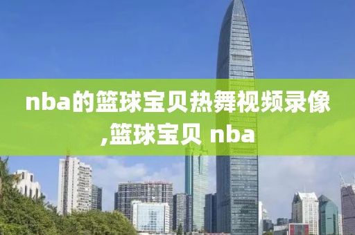 nba的篮球宝贝热舞视频录像,篮球宝贝 nba
