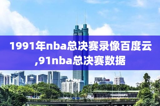 1991年nba总决赛录像百度云,91nba总决赛数据
